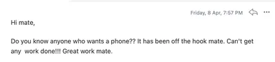 Email from a CJ&CO client: Hi mate, do you know anyone who wants a phone? It has been off the hook mate. Can't get any work done! Great work mate.