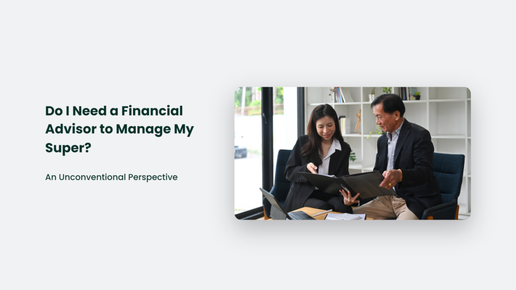 Do I Need A Financial Advisor To Manage My Super? An Unconventional Perspective Do I Need A Financial Advisor To Manage My Super