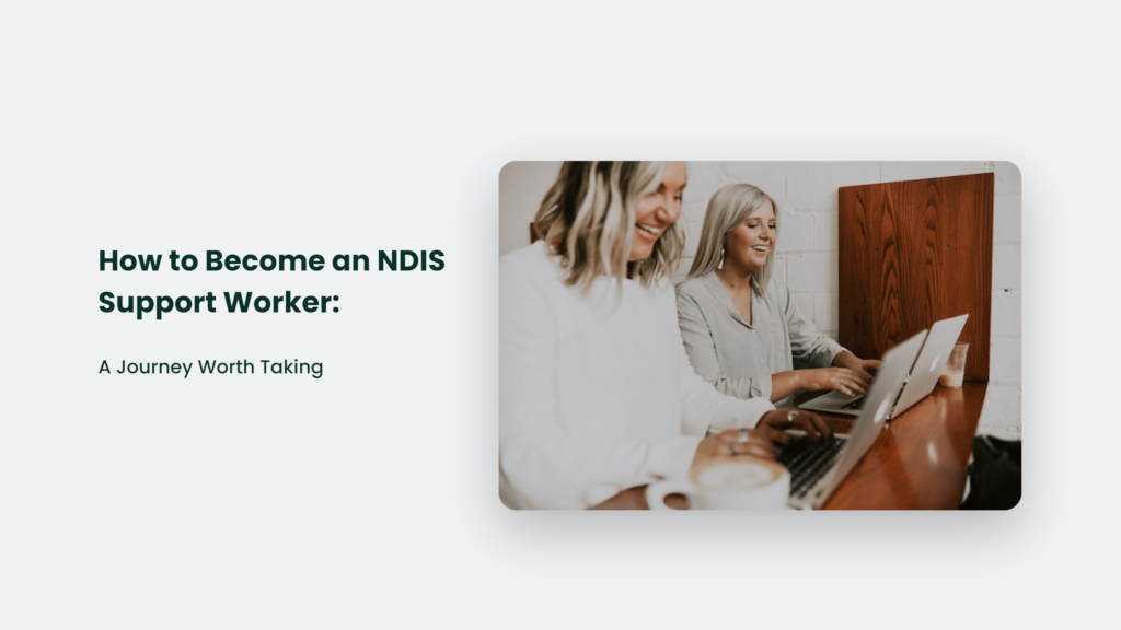 How To Become An Ndis Support Worker: A Rewarding Journey.