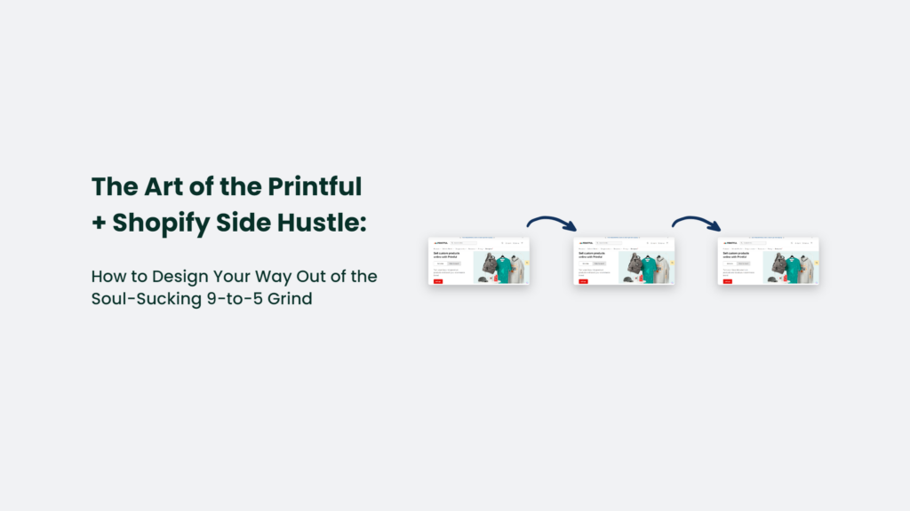 The Art Of The Printful + Shopify Side Hustle: How To Design Your Way Out Of The Soul-Sucking 9-To-5 Grind Printful