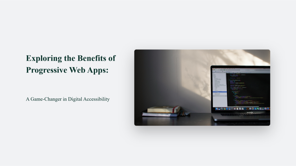 Exploring the Benefits of Progressive Web Apps: A Game-Changer in Digital Accessibility Web Design & Development