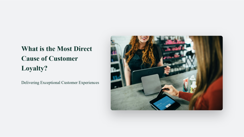 What is the Most Direct Cause of Customer Loyalty? Delivering Exceptional Customer Experiences
