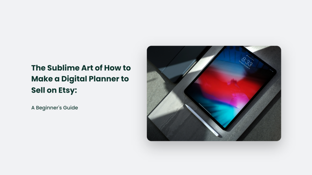 The Sublime Art of How to Make a Digital Planner to Sell on Etsy: A Beginner's Guide